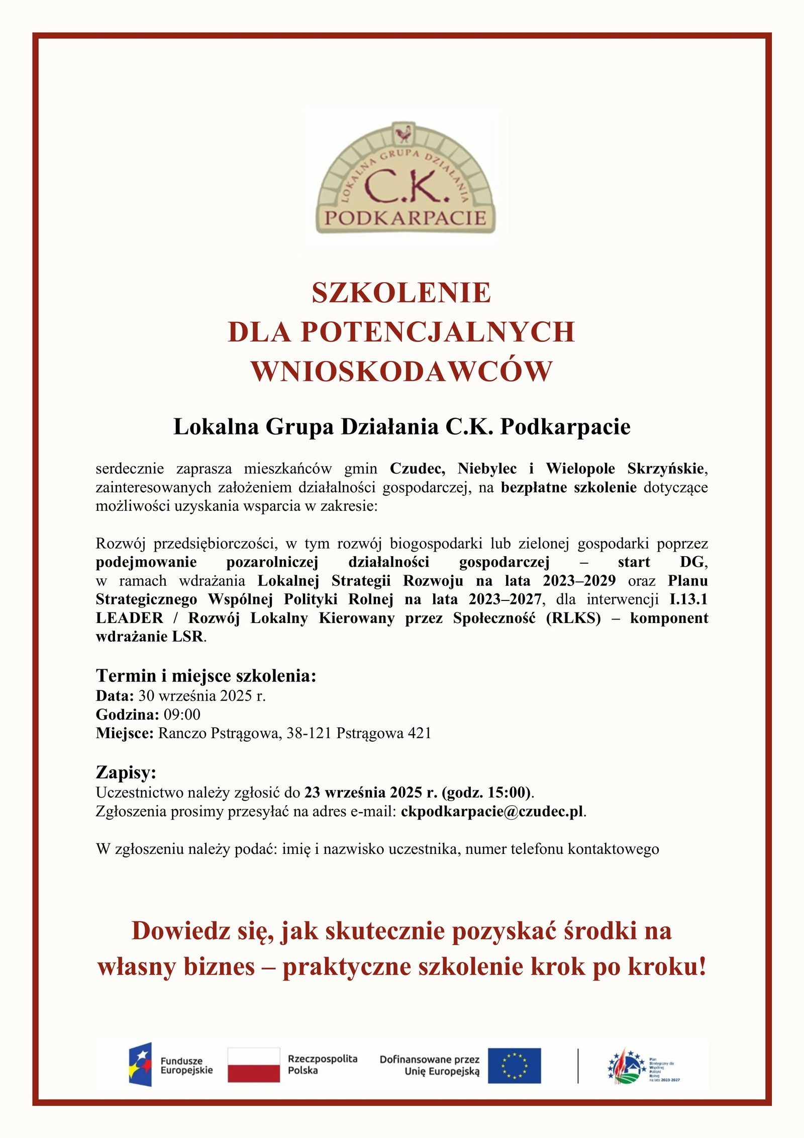 Plakat informacyjny zapraszający na bezpłatne szkolenie dla potencjalnych wnioskodawców organizowane przez Lokalną Grupę Działania C.K. Podkarpacie. Szkolenie skierowane jest do mieszkańców gmin Czudec, Niebylec i Wielopole Skrzyńskie zainteresowanych założeniem działalności gospodarczej. Odbędzie się 30 września 2025 r. o godz. 09:00 w Ranczo Pstrągowa, przy ul. Pstrągowa 421. Termin zgłoszeń upływa 23 września 2025 r. o godz. 15:00. Na dole hasło: „Dowiedz się, jak skutecznie pozyskać środki na własny biznes – praktyczne szkolenie krok po kroku!”. Na górze logo LGD C.K. Podkarpacie, na dole logotypy: Rzeczpospolita Polska, Unia Europejska, Program Rozwoju Obszarów Wiejskich.